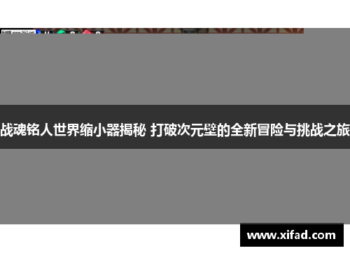 战魂铭人世界缩小器揭秘 打破次元壁的全新冒险与挑战之旅